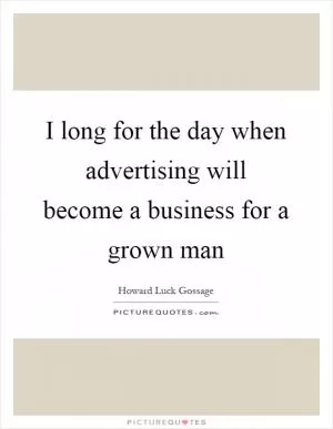 I long for the day when advertising will become a business for a grown man Picture Quote #1