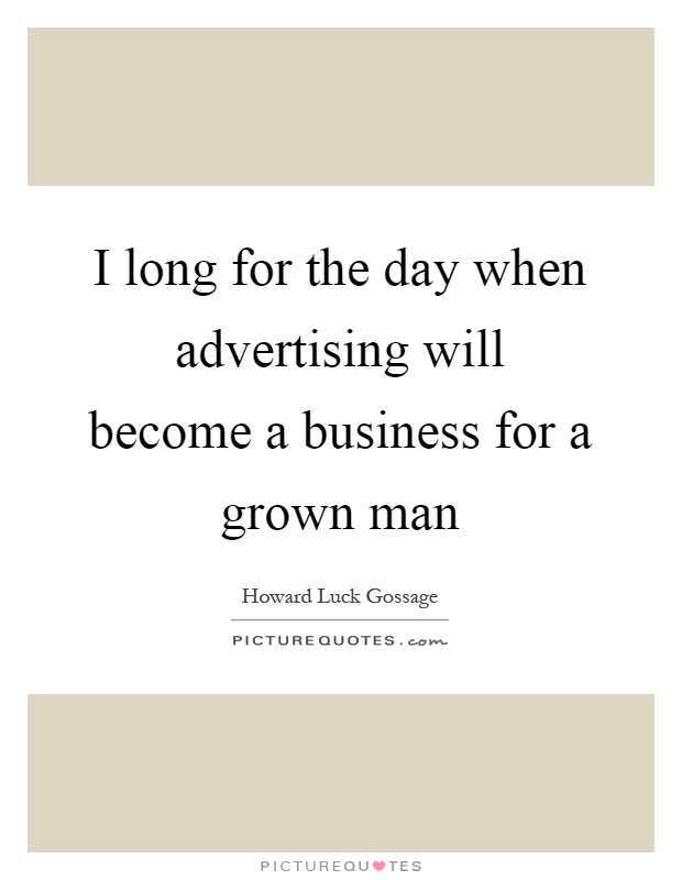 I long for the day when advertising will become a business for a grown man Picture Quote #1