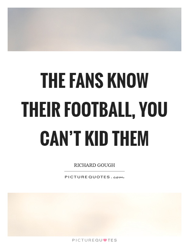 The fans know their football, you can't kid them Picture Quote #1