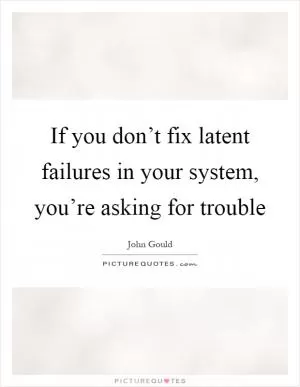 If you don’t fix latent failures in your system, you’re asking for trouble Picture Quote #1
