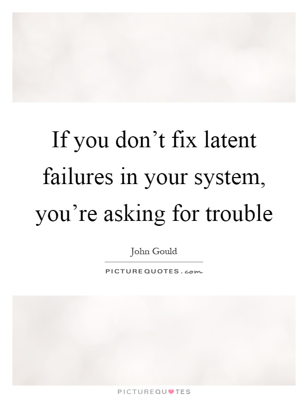 If you don't fix latent failures in your system, you're asking for trouble Picture Quote #1