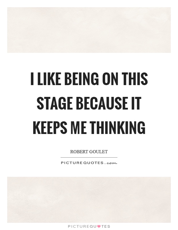 I like being on this stage because it keeps me thinking Picture Quote #1