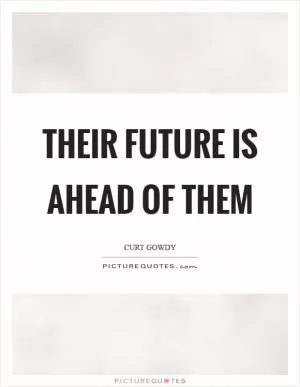 Their future is ahead of them Picture Quote #1