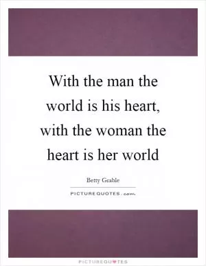 With the man the world is his heart, with the woman the heart is her world Picture Quote #1