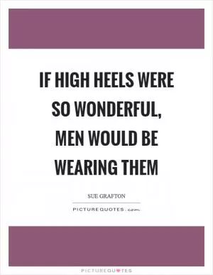 If high heels were so wonderful, men would be wearing them Picture Quote #1