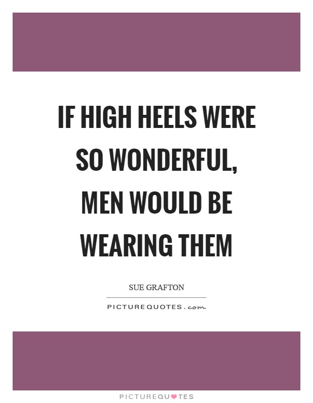 If high heels were so wonderful, men would be wearing them Picture Quote #1