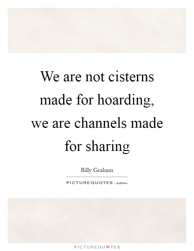 We are not cisterns made for hoarding, we are channels made for sharing Picture Quote #1