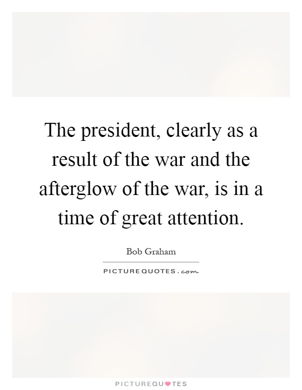 The president, clearly as a result of the war and the afterglow of the war, is in a time of great attention Picture Quote #1