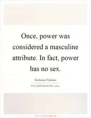 Once, power was considered a masculine attribute. In fact, power has no sex Picture Quote #1