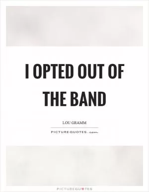 I opted out of the band Picture Quote #1