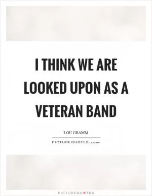 I think we are looked upon as a veteran band Picture Quote #1