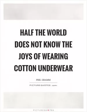 Half the world does not know the joys of wearing cotton underwear Picture Quote #1