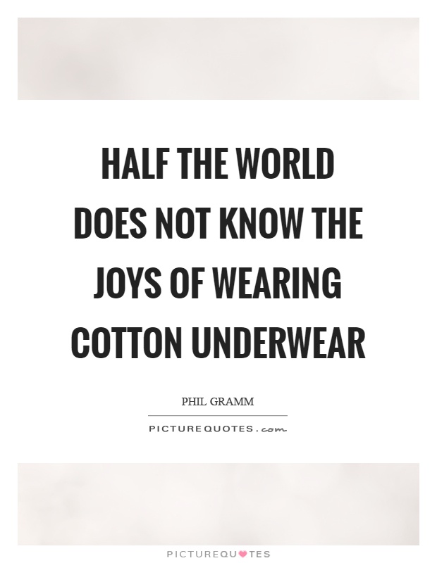 Half the world does not know the joys of wearing cotton underwear Picture Quote #1