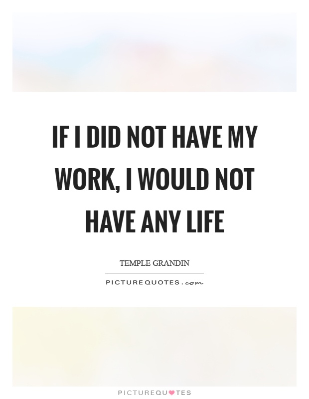 If I did not have my work, I would not have any life Picture Quote #1