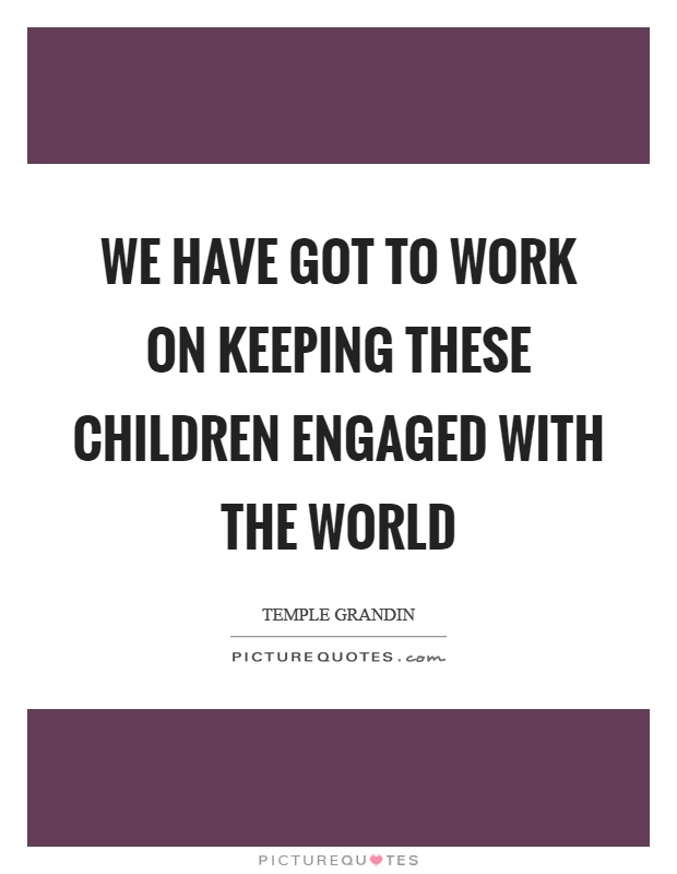 We have got to work on keeping these children engaged with the world Picture Quote #1