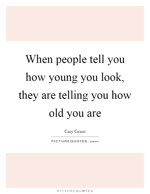 When people tell you how young you look, they are telling you how old you are Picture Quote #1