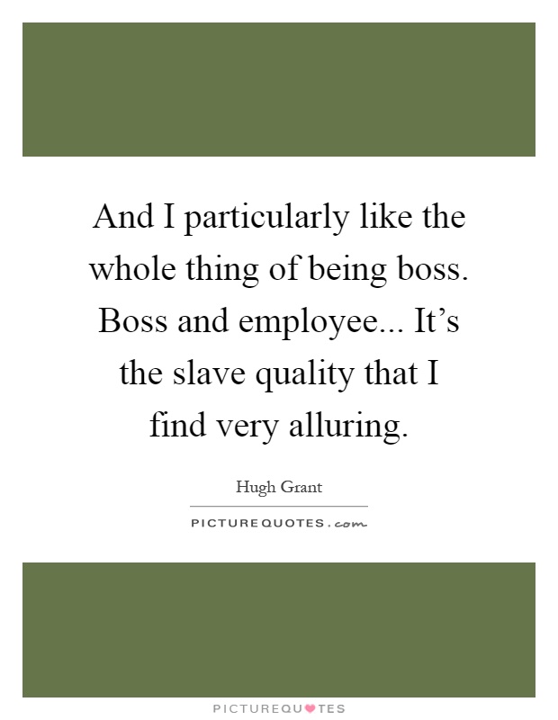 And I particularly like the whole thing of being boss. Boss and employee... It's the slave quality that I find very alluring Picture Quote #1