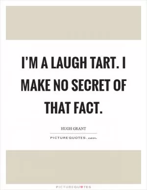 I’m a laugh tart. I make no secret of that fact Picture Quote #1