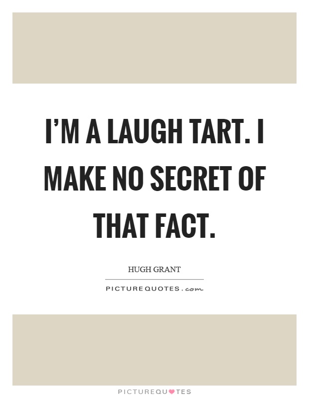 I'm a laugh tart. I make no secret of that fact Picture Quote #1