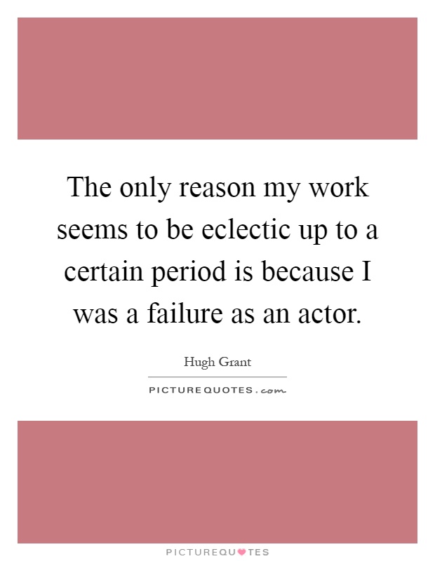 The only reason my work seems to be eclectic up to a certain period is because I was a failure as an actor Picture Quote #1