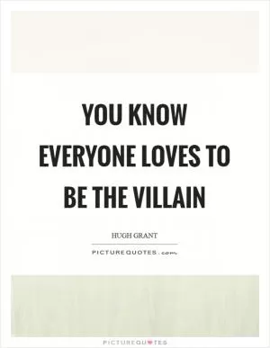 You know everyone loves to be the villain Picture Quote #1