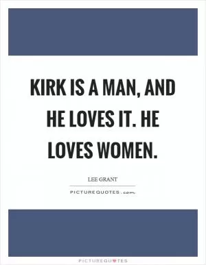 Kirk is a man, and he loves it. He loves women Picture Quote #1