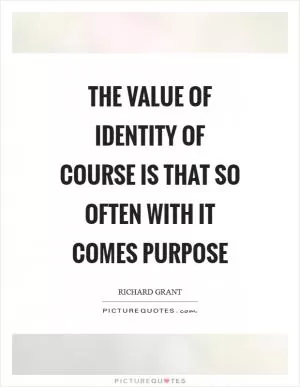 The value of identity of course is that so often with it comes purpose Picture Quote #1