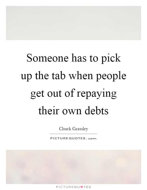 Someone has to pick up the tab when people get out of repaying their own debts Picture Quote #1