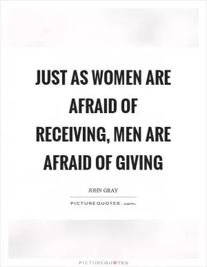Just as women are afraid of receiving, men are afraid of giving Picture Quote #1