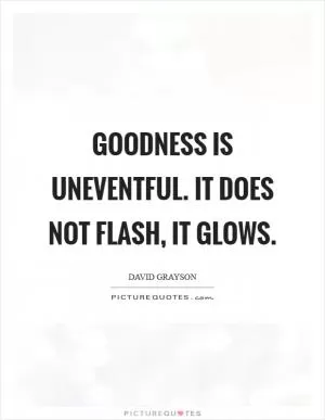 Goodness is uneventful. It does not flash, it glows Picture Quote #1