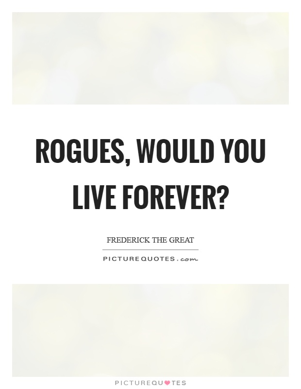 Rogues, would you live forever? Picture Quote #1