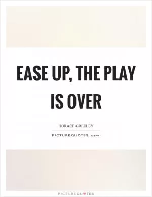 Ease up, the play is over Picture Quote #1