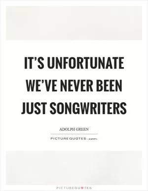 It’s unfortunate we’ve never been just songwriters Picture Quote #1