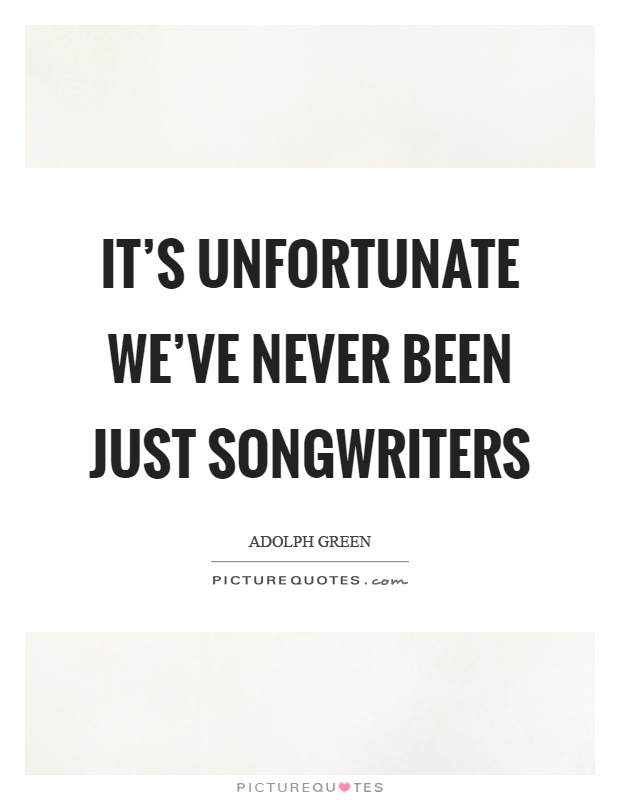 It's unfortunate we've never been just songwriters Picture Quote #1