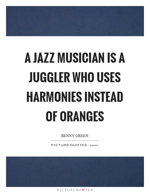 A jazz musician is a juggler who uses harmonies instead of oranges Picture Quote #1