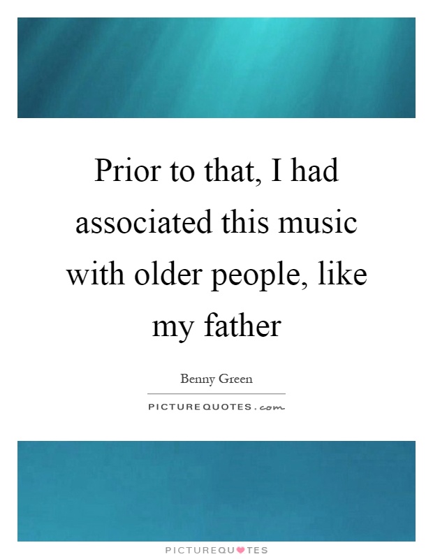 Prior to that, I had associated this music with older people, like my father Picture Quote #1