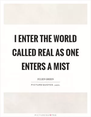 I enter the world called real as one enters a mist Picture Quote #1