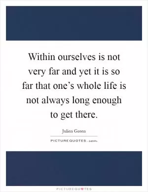 Within ourselves is not very far and yet it is so far that one’s whole life is not always long enough to get there Picture Quote #1