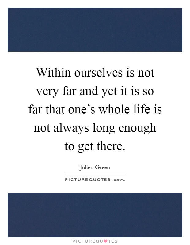 Within ourselves is not very far and yet it is so far that one's whole life is not always long enough to get there Picture Quote #1