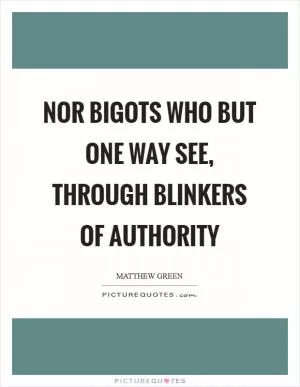 Nor bigots who but one way see, through blinkers of authority Picture Quote #1