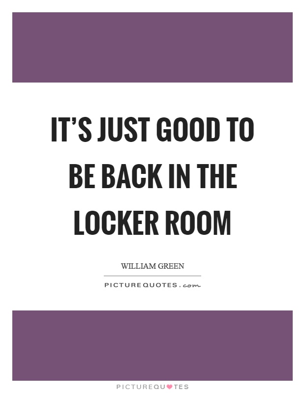 It's just good to be back in the locker room Picture Quote #1