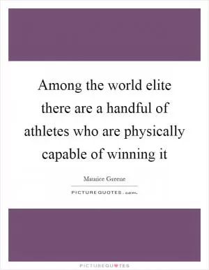 Among the world elite there are a handful of athletes who are physically capable of winning it Picture Quote #1