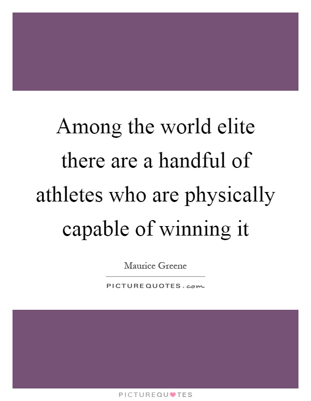 Among the world elite there are a handful of athletes who are physically capable of winning it Picture Quote #1