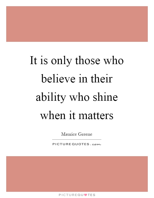 It is only those who believe in their ability who shine when it matters Picture Quote #1