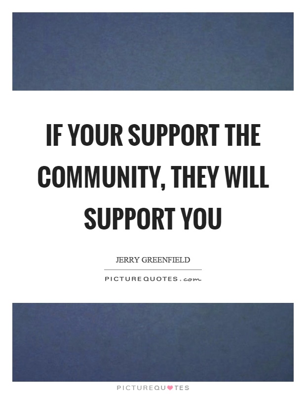 If your support the community, they will support you Picture Quote #1