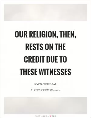 Our religion, then, rests on the credit due to these witnesses Picture Quote #1