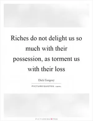 Riches do not delight us so much with their possession, as torment us with their loss Picture Quote #1