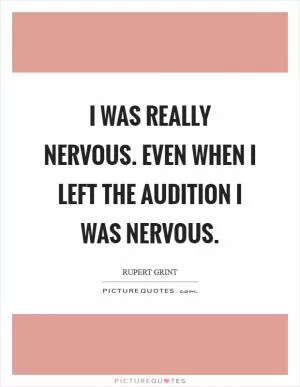 I was really nervous. Even when I left the audition I was nervous Picture Quote #1