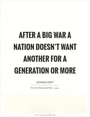 After a big war a nation doesn’t want another for a generation or more Picture Quote #1