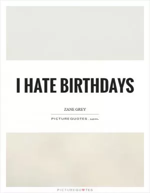 I hate birthdays Picture Quote #1